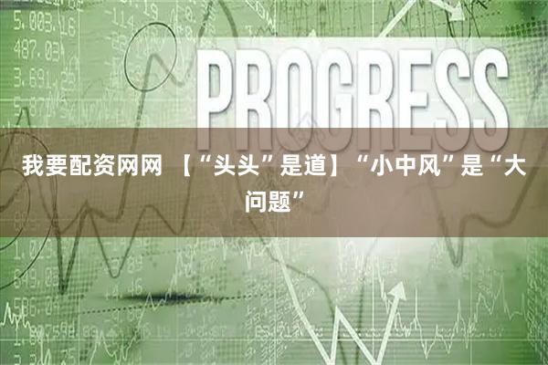 我要配资网网 【“头头”是道】“小中风”是“大问题”