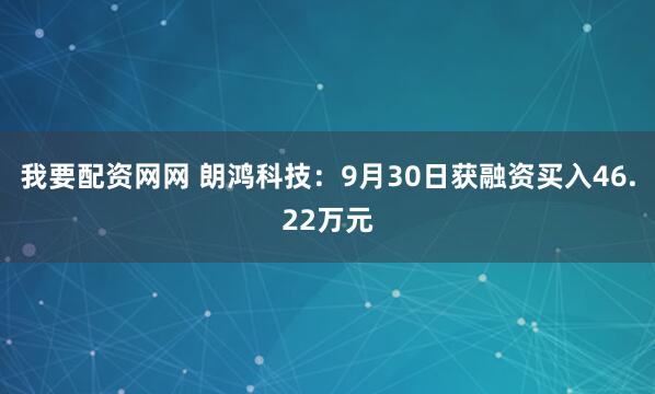 我要配资网网 朗鸿科技：9月30日获融资买入46.22万元