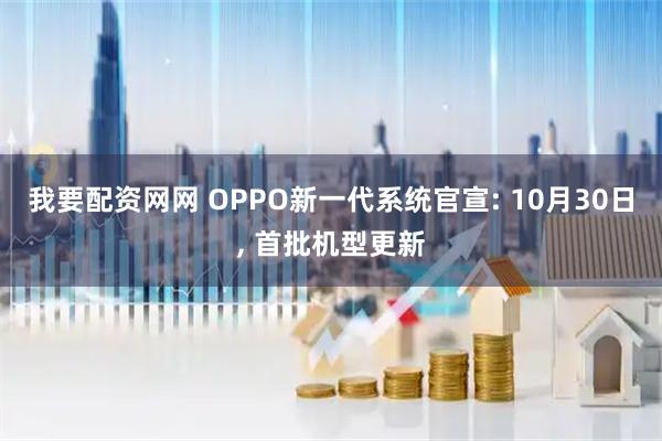 我要配资网网 OPPO新一代系统官宣: 10月30日, 首批机型更新