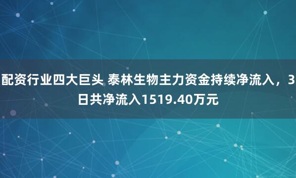 配资行业四大巨头 泰林生物主力资金持续净流入，3日共净流入1519.40万元