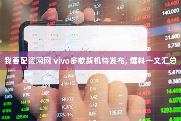 我要配资网网 vivo多款新机待发布, 爆料一文汇总