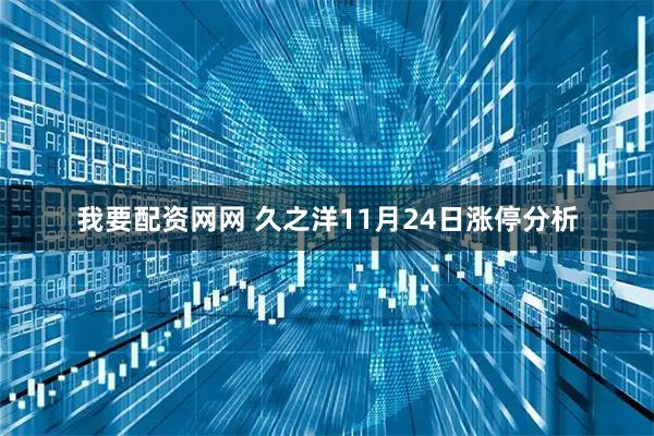 我要配资网网 久之洋11月24日涨停分析