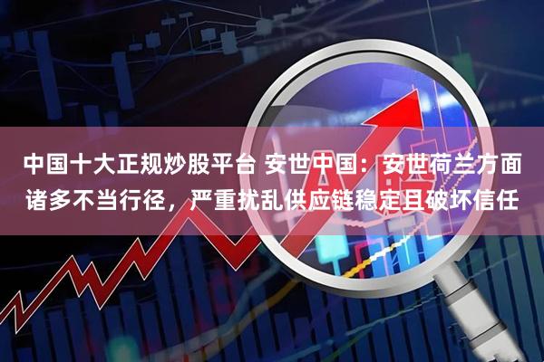 中国十大正规炒股平台 安世中国：安世荷兰方面诸多不当行径，严重扰乱供应链稳定且破坏信任