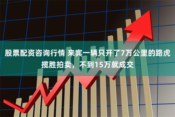 股票配资咨询行情 来宾一辆只开了7万公里的路虎揽胜拍卖，不到15万就成交