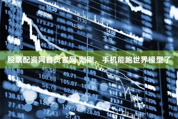 股票配资网首页官网 刚刚，手机能跑世界模型了
