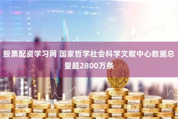 股票配资学习网 国家哲学社会科学文献中心数据总量超2800万条