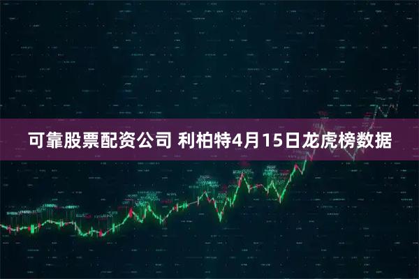 可靠股票配资公司 利柏特4月15日龙虎榜数据