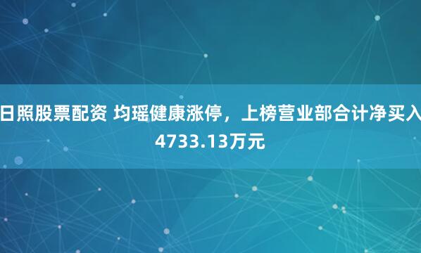 日照股票配资 均瑶健康涨停，上榜营业部合计净买入4733.13万元