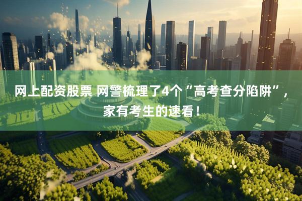 网上配资股票 网警梳理了4个“高考查分陷阱”，家有考生的速看！