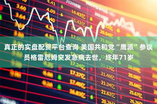 真正的实盘配资平台查询 美国共和党“鹰派”参议员格雷厄姆突发急病去世，终年71岁